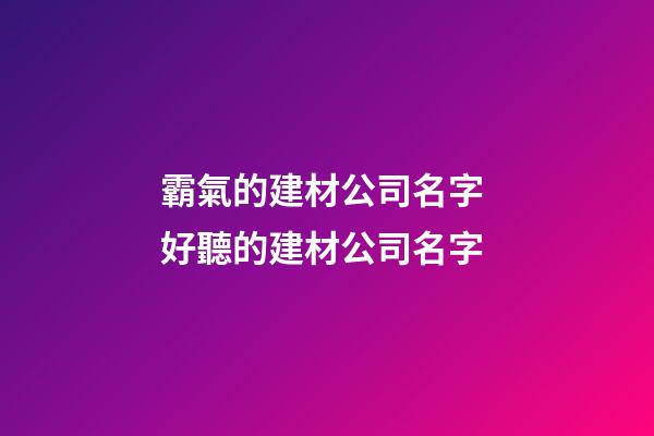霸氣的建材公司名字 好聽的建材公司名字-第1張-公司起名-玄機派
